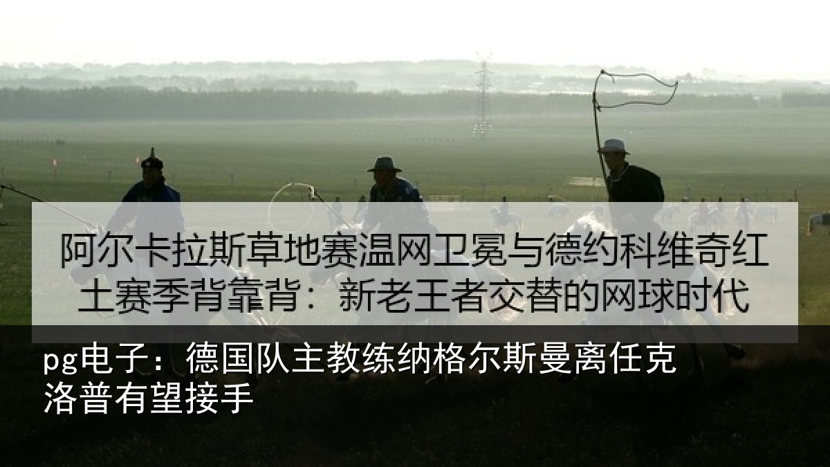 pg电子：德国队主教练纳格尔斯曼离任克洛普有望接手
