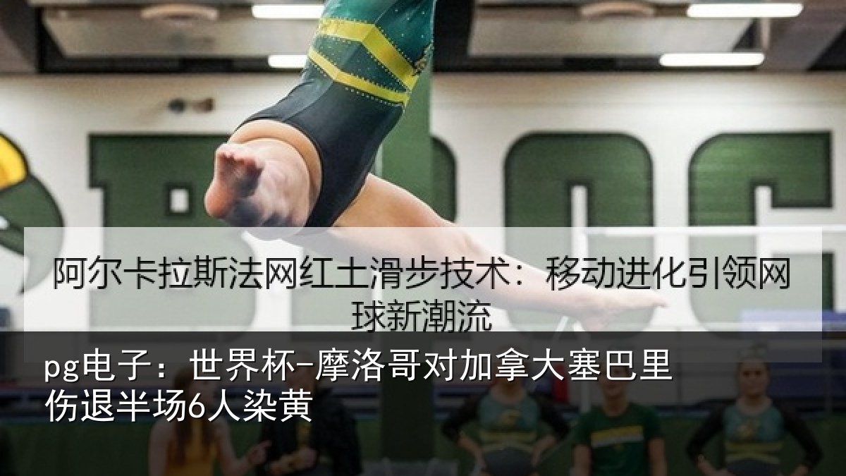 pg电子：世界杯-摩洛哥对加拿大塞巴里伤退半场6人染黄