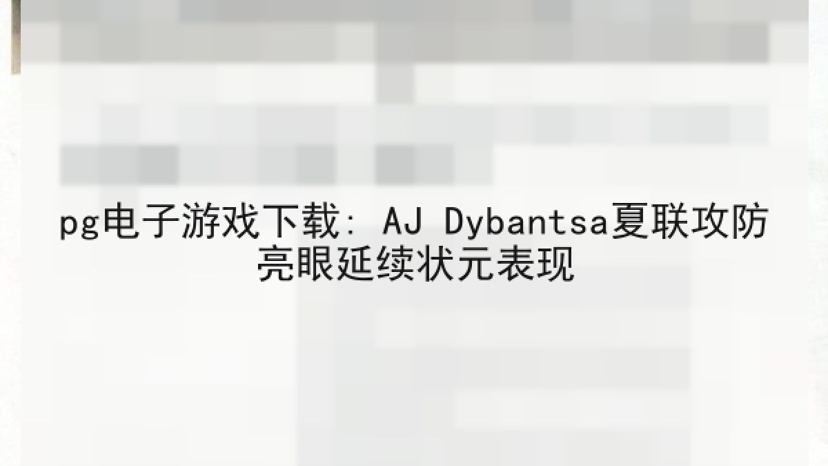 pg电子游戏下载: AJ Dybantsa夏联攻防亮眼延续状元表现