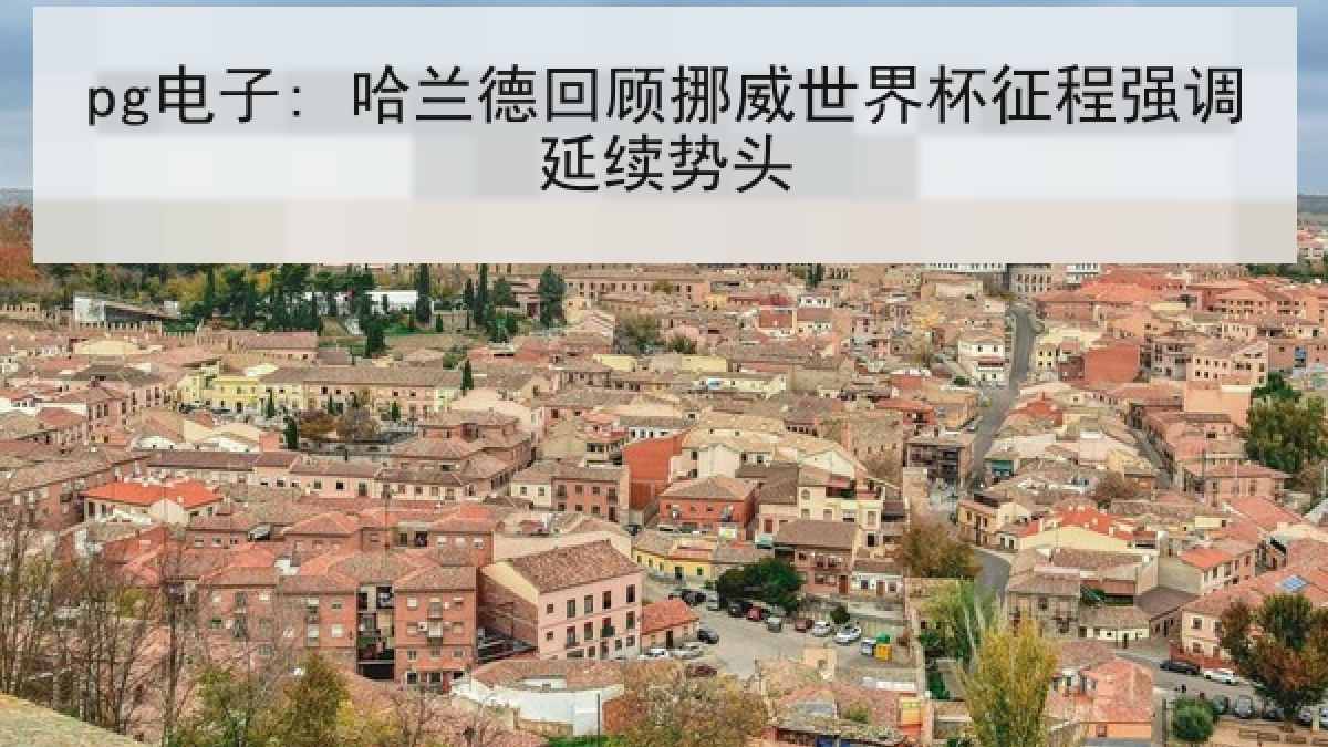 pg电子: 哈兰德回顾挪威世界杯征程强调延续势头