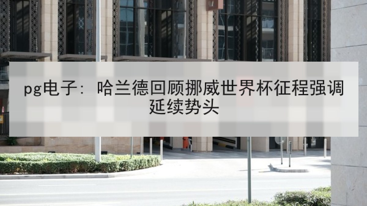 pg电子: 哈兰德回顾挪威世界杯征程强调延续势头