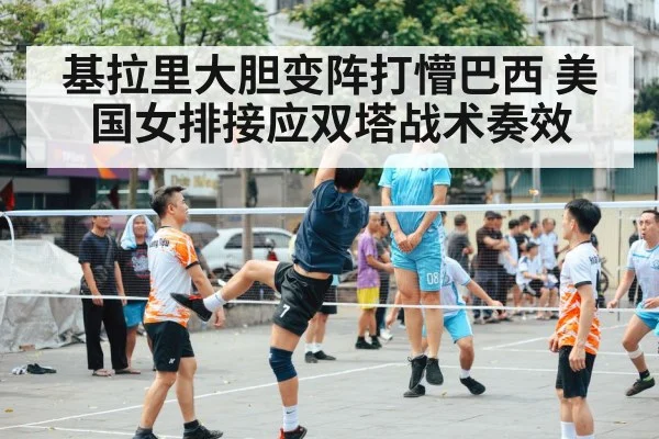 基拉里大胆变阵打懵巴西 美国女排接应双塔战术奏效