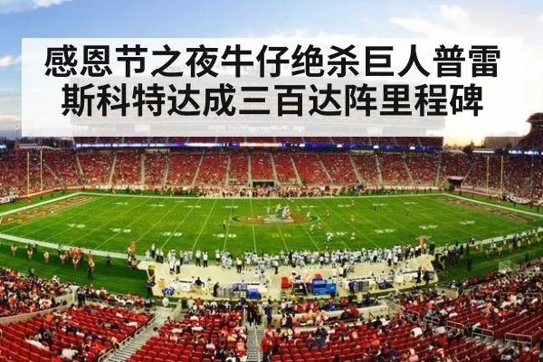 感恩节之夜牛仔绝杀巨人普雷斯科特达成三百达阵里程碑