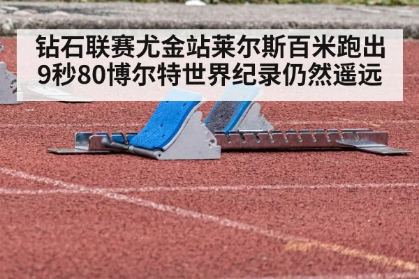 钻石联赛尤金站莱尔斯百米跑出9秒80博尔特世界纪录仍然遥远