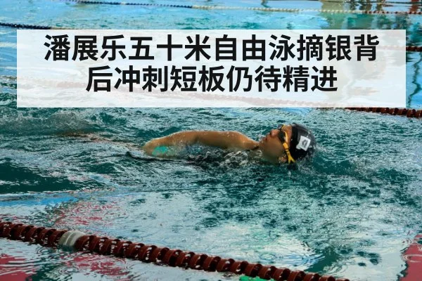 潘展乐五十米自由泳摘银背后冲刺短板仍待精进