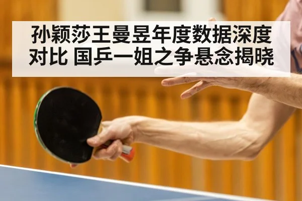 孙颖莎王曼昱年度数据深度对比 国乒一姐之争悬念揭晓