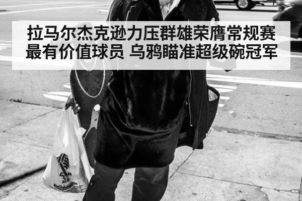 拉马尔杰克逊力压群雄荣膺常规赛最有价值球员 乌鸦瞄准超级碗冠军